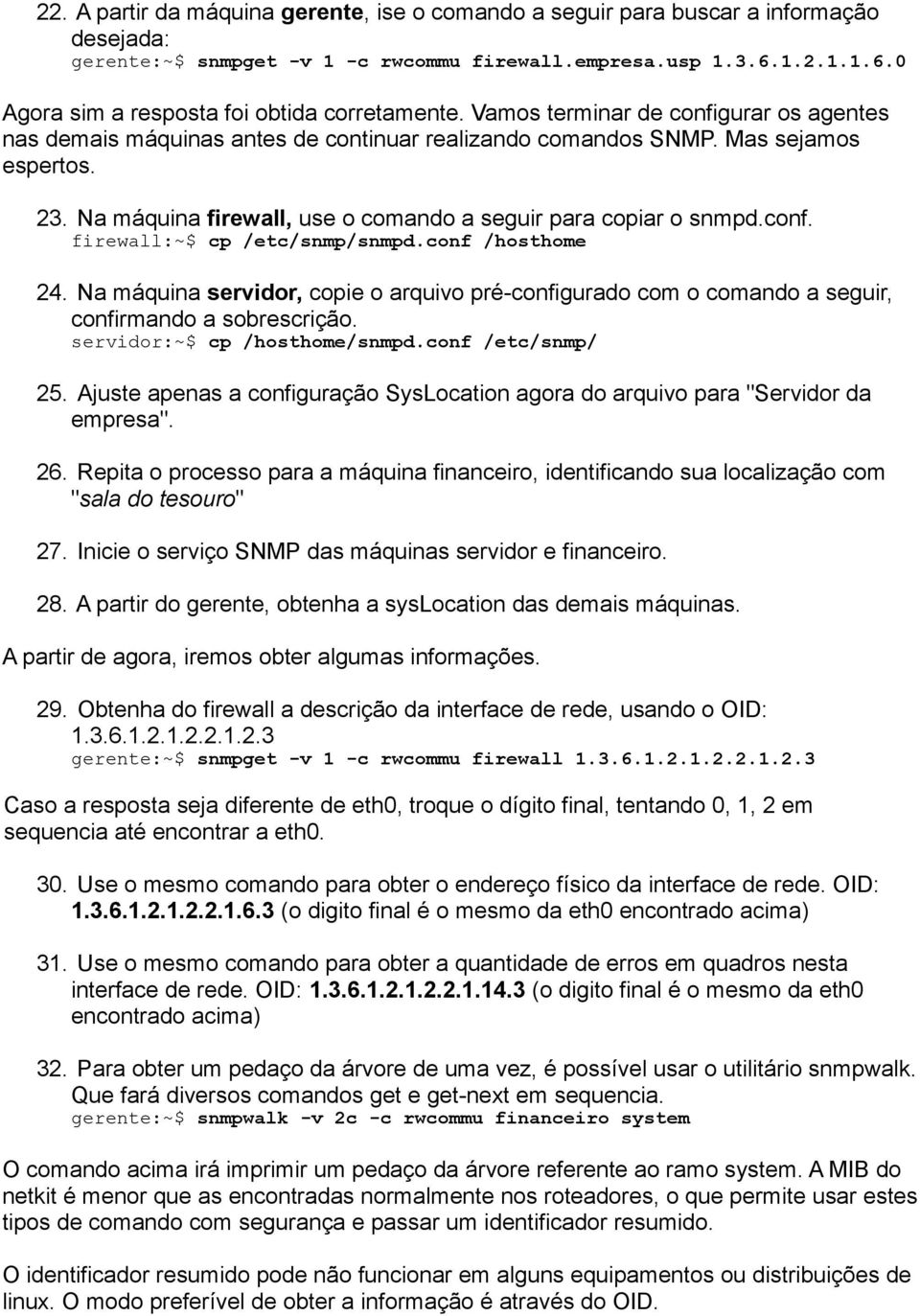 conf /hosthome 24. Na máquina servidor, copie o arquivo pré-configurado com o comando a seguir, confirmando a sobrescrição. servidor:~$ cp /hosthome/snmpd.conf /etc/snmp/ 25.