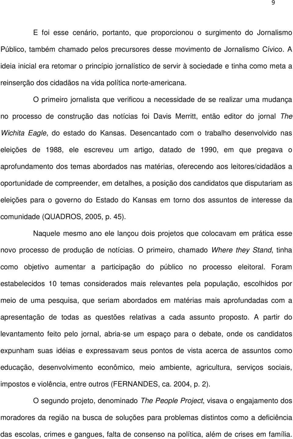 O primeiro jornalista que verificou a necessidade de se realizar uma mudança no processo de construção das notícias foi Davis Merritt, então editor do jornal The Wichita Eagle, do estado do Kansas.