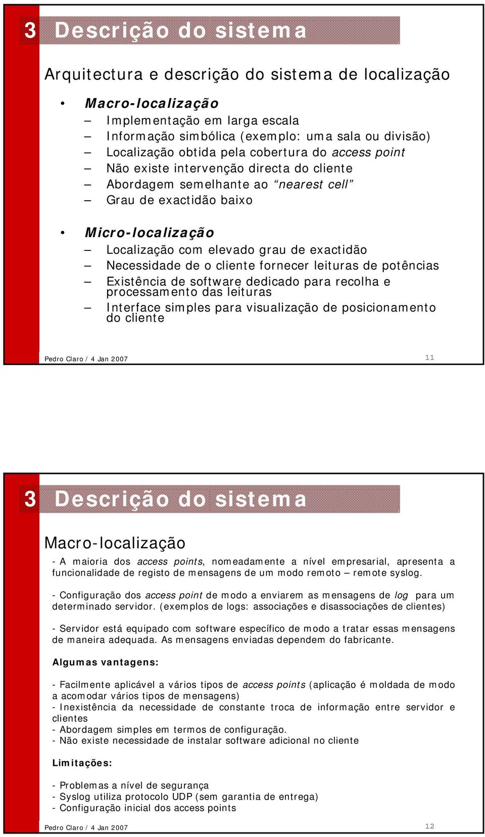 fornecer leituras de potências Existência de software dedicado para recolha e processamento das leituras Interface simples para visualização de posicionamento do cliente 11 Macro-localização -A