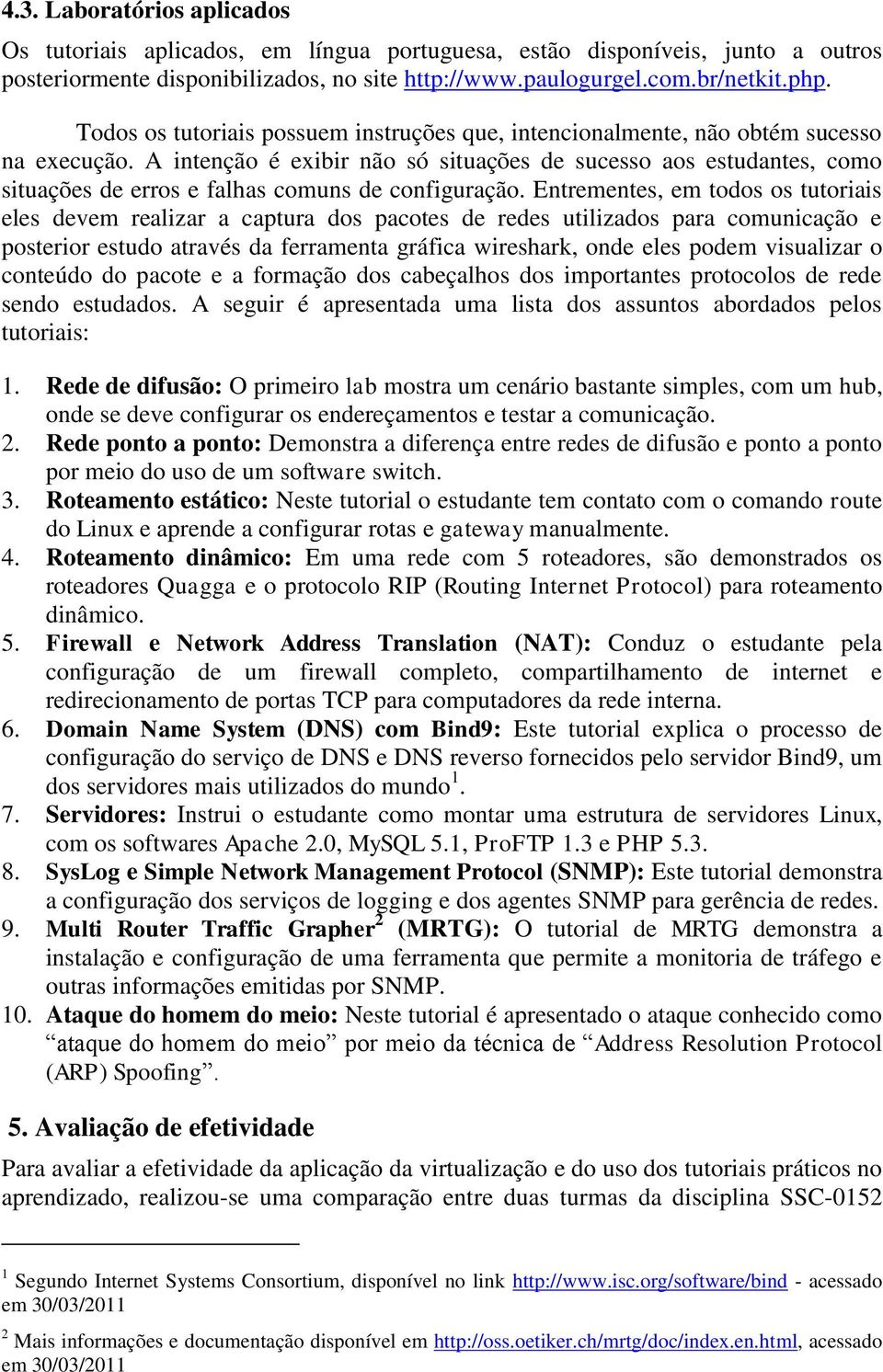 A intenção é exibir não só situações de sucesso aos estudantes, como situações de erros e falhas comuns de configuração.