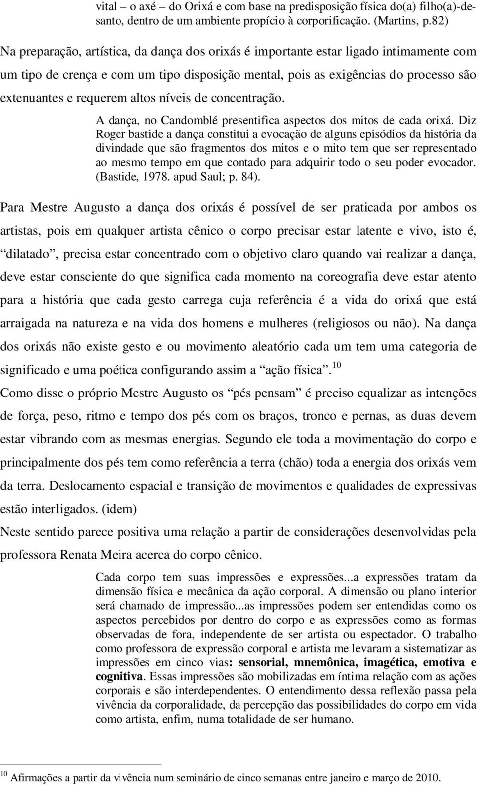 requerem altos níveis de concentração. A dança, no Candomblé presentifica aspectos dos mitos de cada orixá.