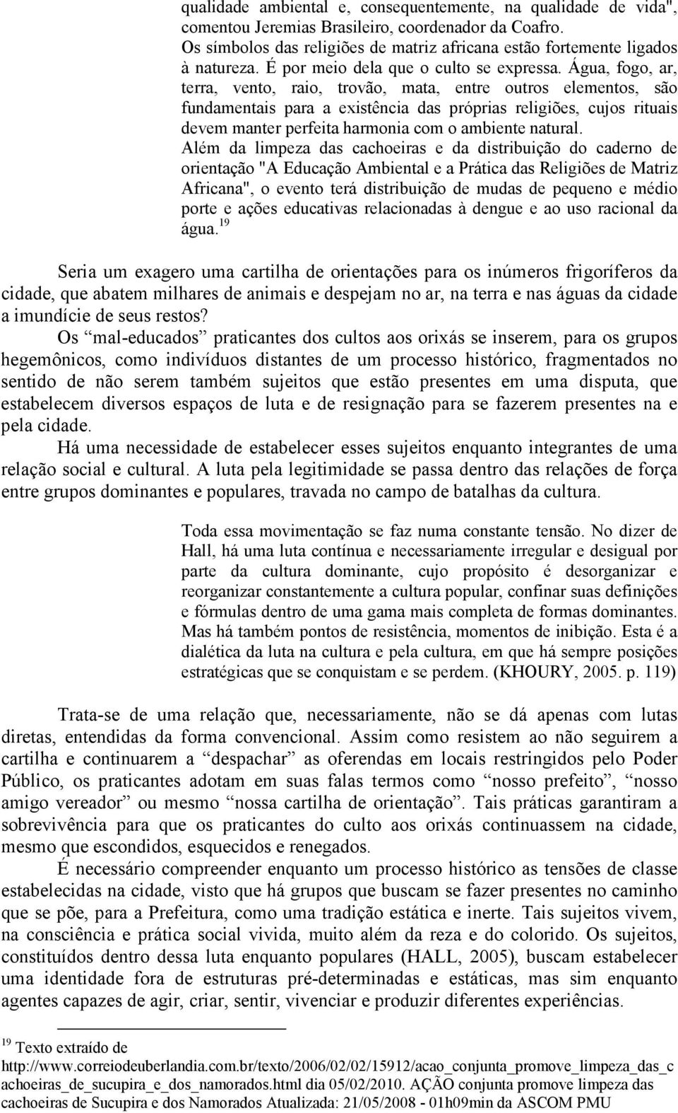 Água, fogo, ar, terra, vento, raio, trovão, mata, entre outros elementos, são fundamentais para a existência das próprias religiões, cujos rituais devem manter perfeita harmonia com o ambiente