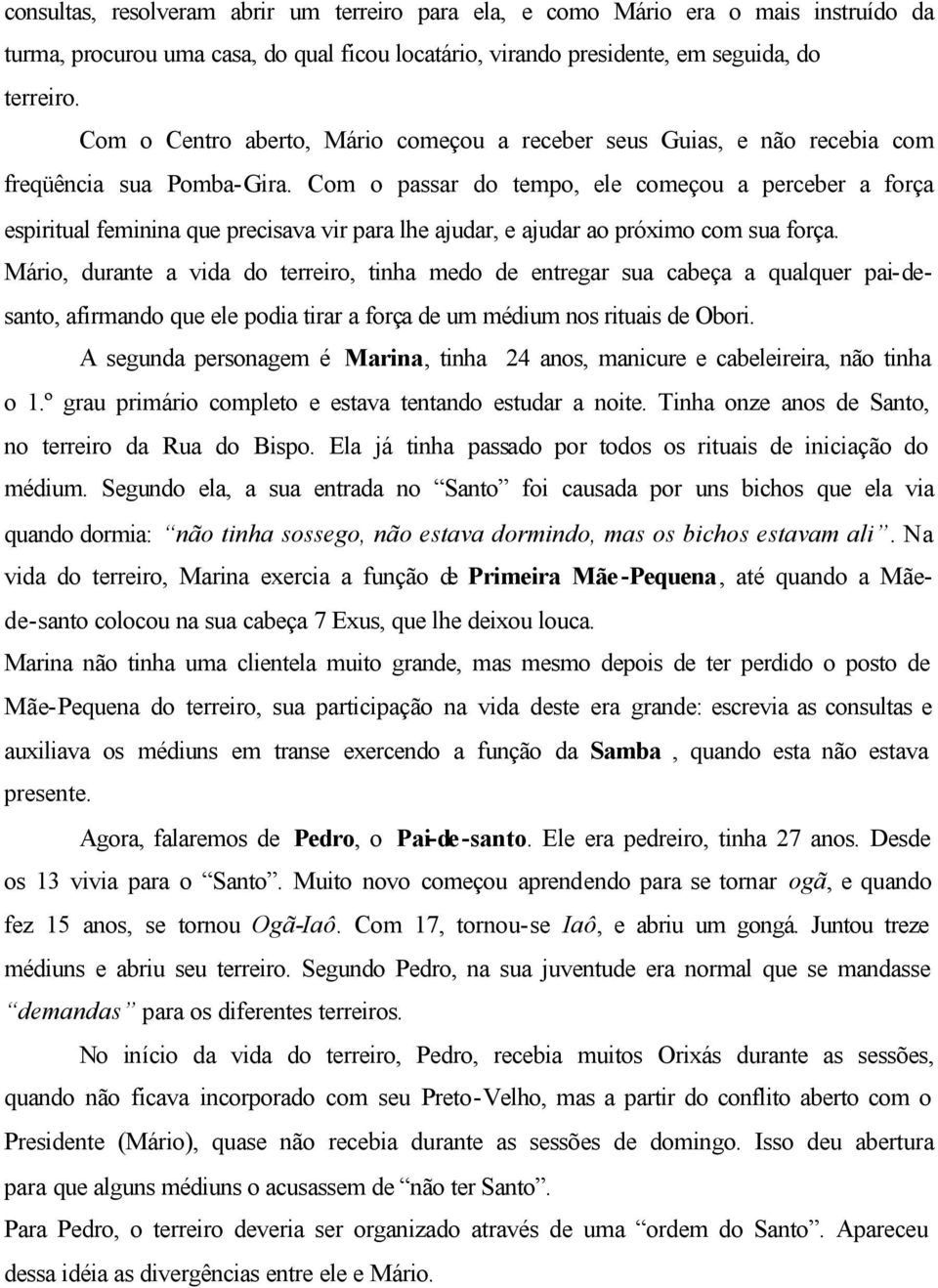 Com o passar do tempo, ele começou a perceber a força espiritual feminina que precisava vir para lhe ajudar, e ajudar ao próximo com sua força.