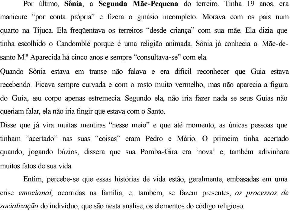 ª Aparecida há cinco anos e sempre consultava-se com ela. Quando Sônia estava em transe não falava e era difícil reconhecer que Guia estava recebendo.