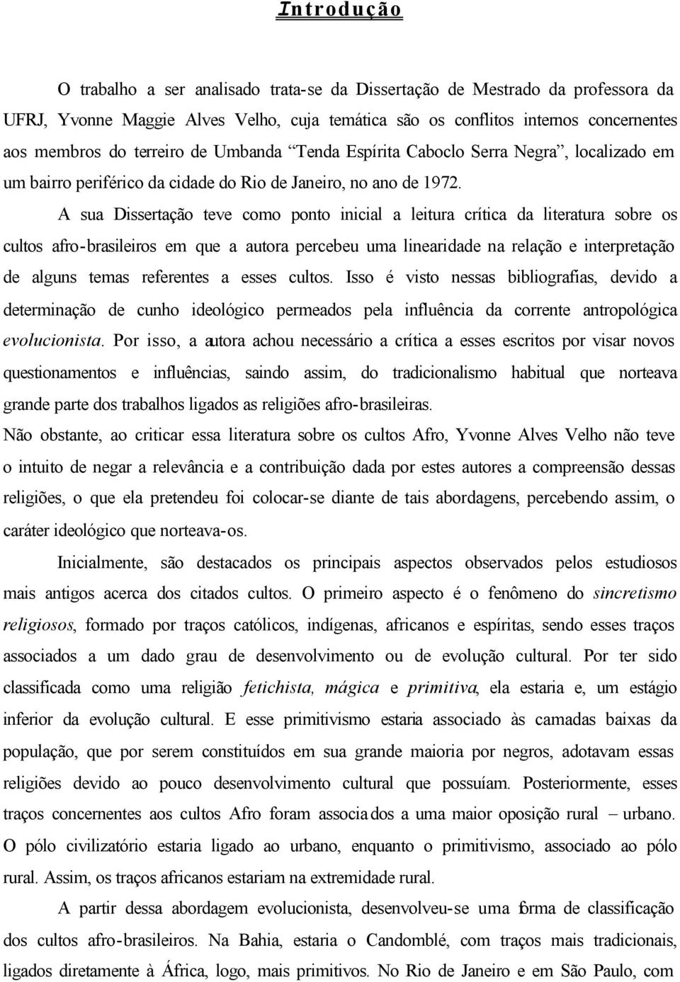 A sua Dissertação teve como ponto inicial a leitura crítica da literatura sobre os cultos afro-brasileiros em que a autora percebeu uma linearidade na relação e interpretação de alguns temas