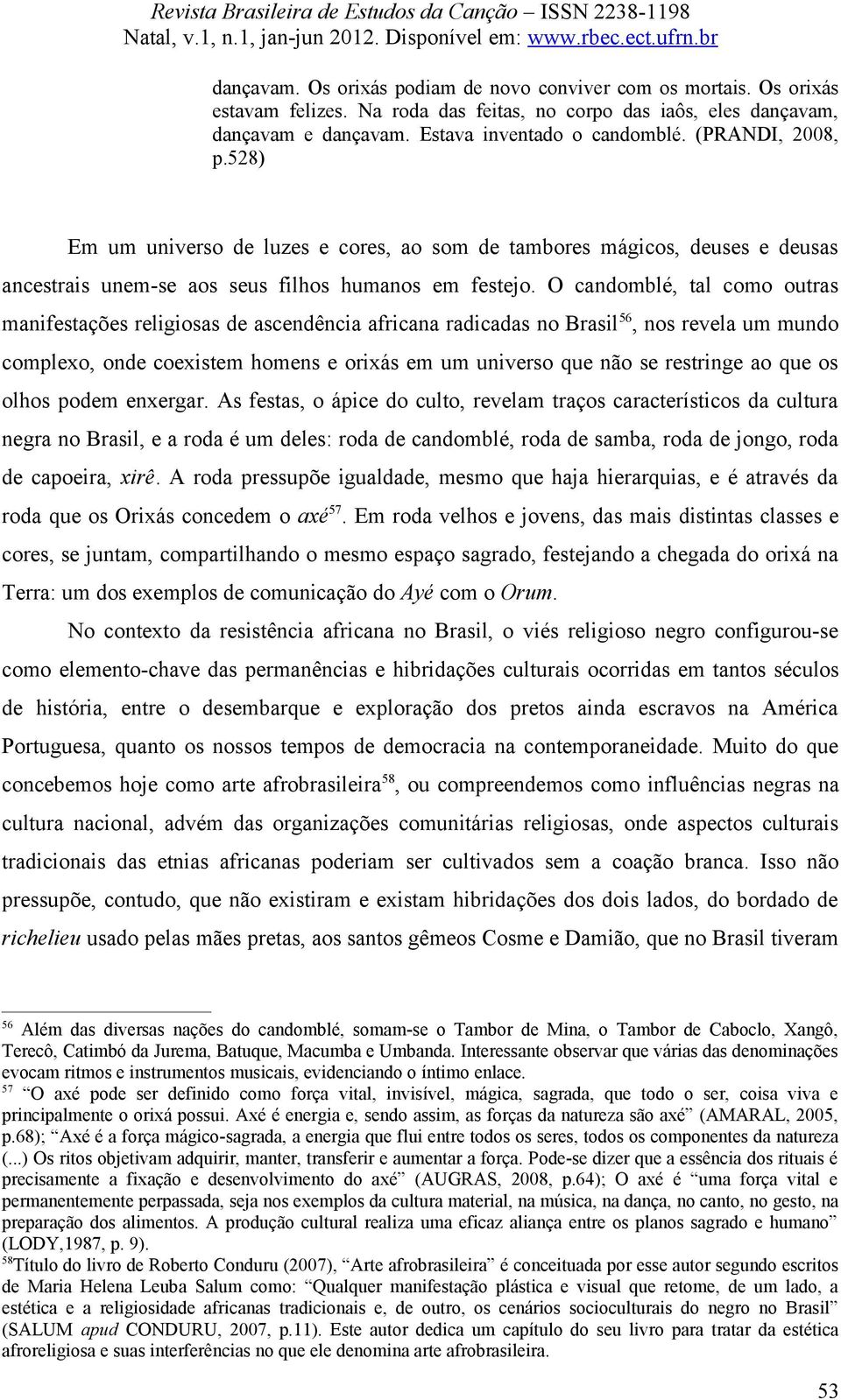 O candomblé, tal como outras manifestações religiosas de ascendência africana radicadas no Brasil 56, nos revela um mundo complexo, onde coexistem homens e orixás em um universo que não se restringe