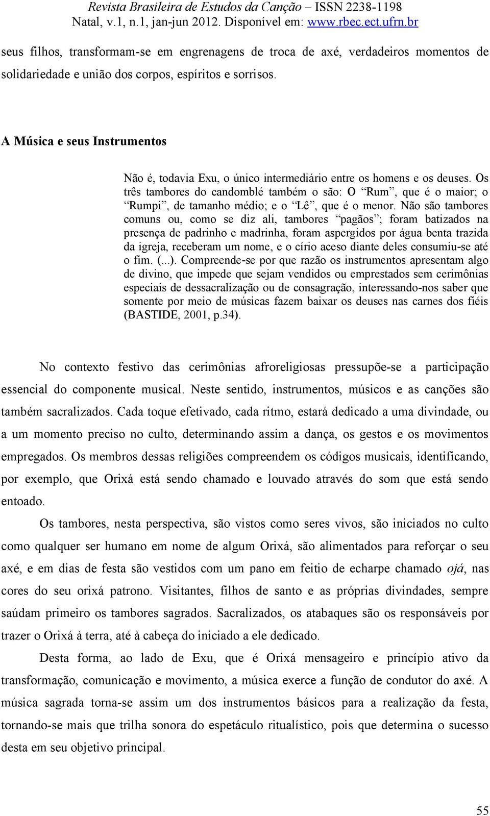 Os três tambores do candomblé também o são: O Rum, que é o maior; o Rumpi, de tamanho médio; e o Lê, que é o menor.