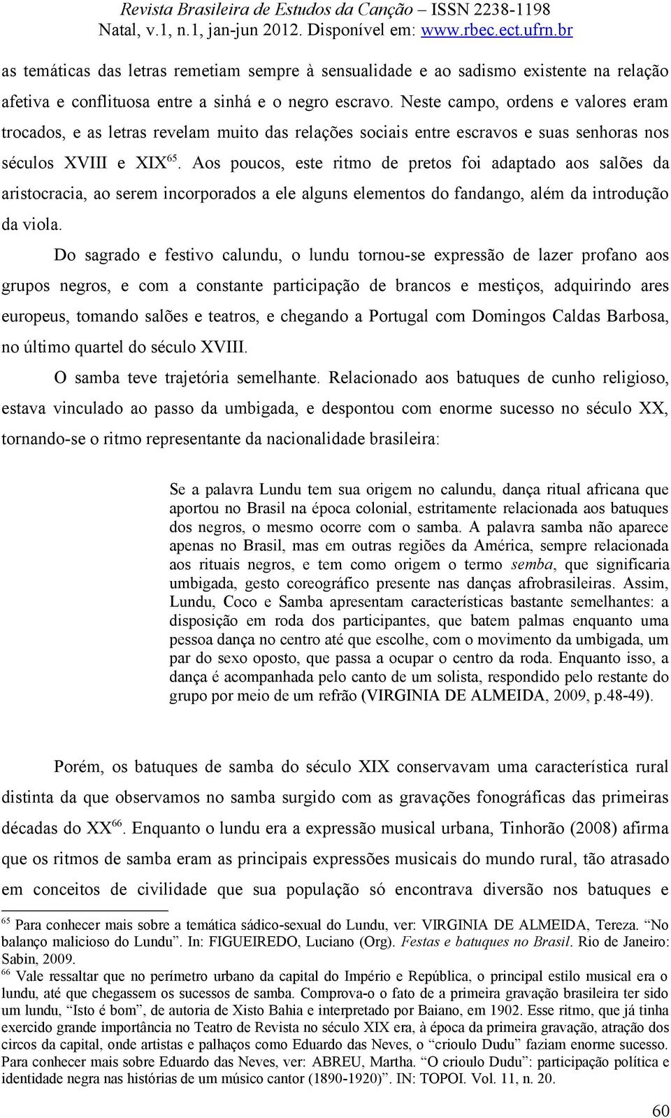 Aos poucos, este ritmo de pretos foi adaptado aos salões da aristocracia, ao serem incorporados a ele alguns elementos do fandango, além da introdução da viola.