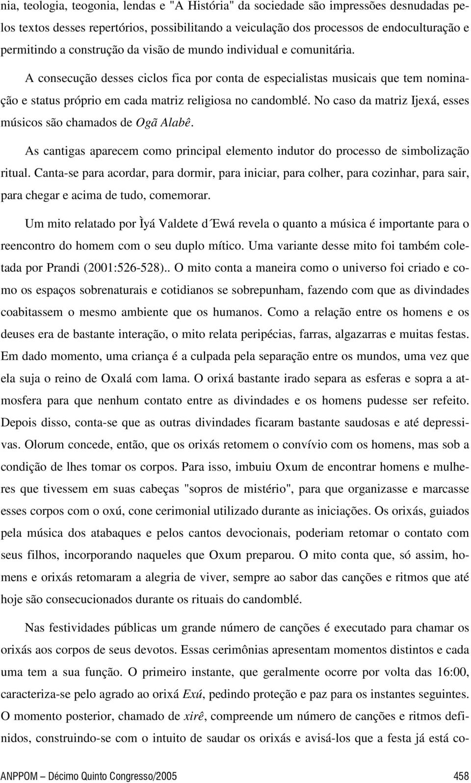 No caso da matriz Ijexá, esses músicos são chamados de Ogã Alabê. As cantigas aparecem como principal elemento indutor do processo de simbolização ritual.