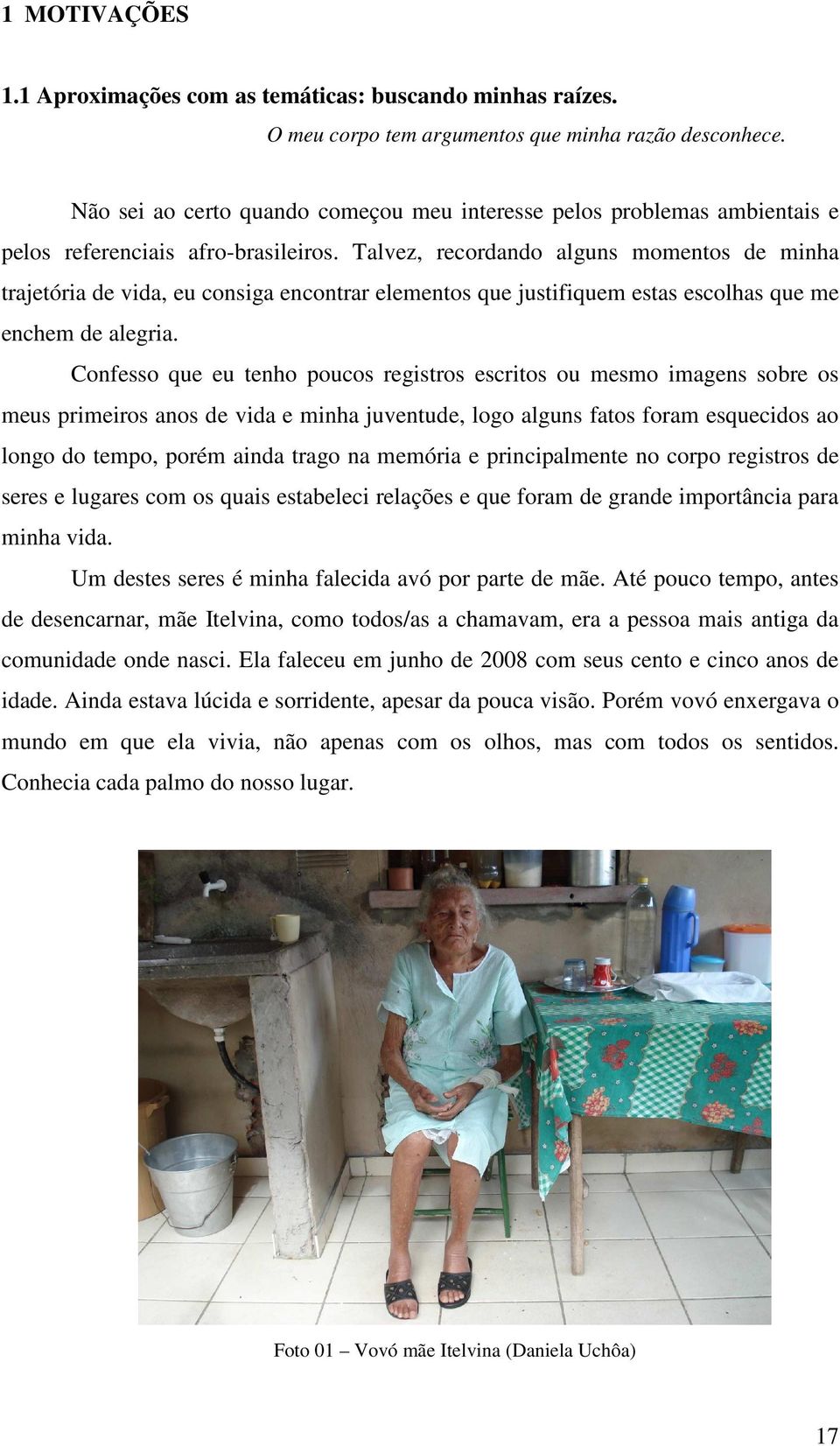 Talvez, recordando alguns momentos de minha trajetória de vida, eu consiga encontrar elementos que justifiquem estas escolhas que me enchem de alegria.