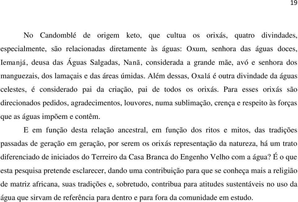 Para esses orixás são direcionados pedidos, agradecimentos, louvores, numa sublimação, crença e respeito às forças que as águas impõem e contêm.