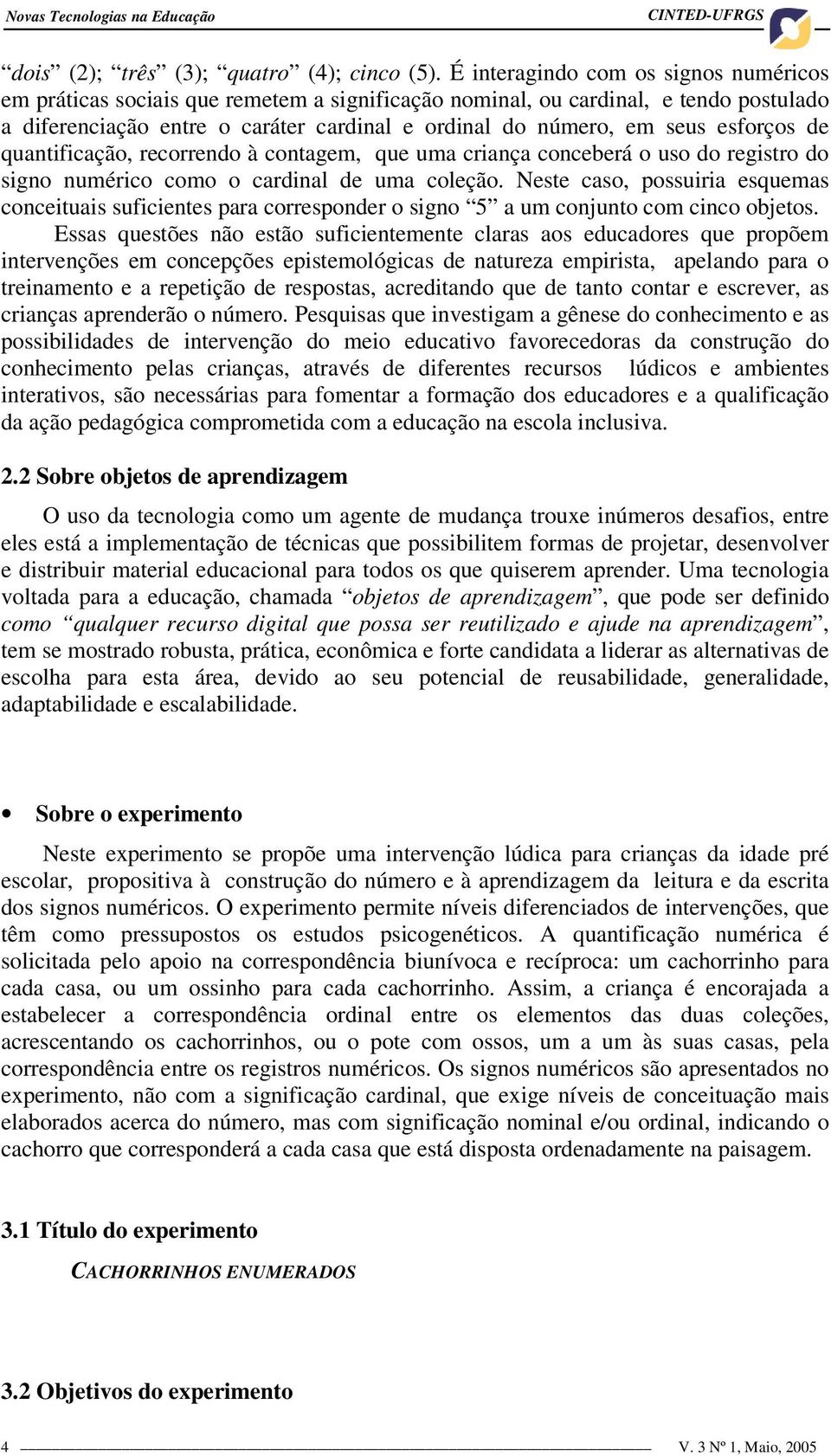 esforços de quantificação, recorrendo à contagem, que uma criança conceberá o uso do registro do signo numérico como o cardinal de uma coleção.