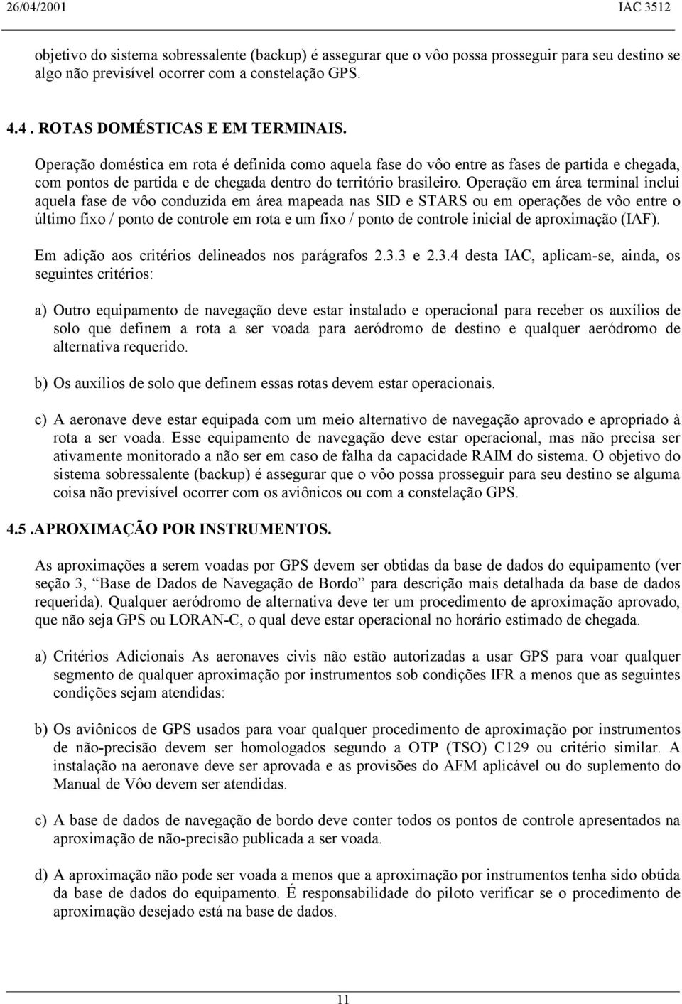 Operação em área terminal inclui aquela fase de vôo conduzida em área mapeada nas SID e STARS ou em operações de vôo entre o último fixo / ponto de controle em rota e um fixo / ponto de controle