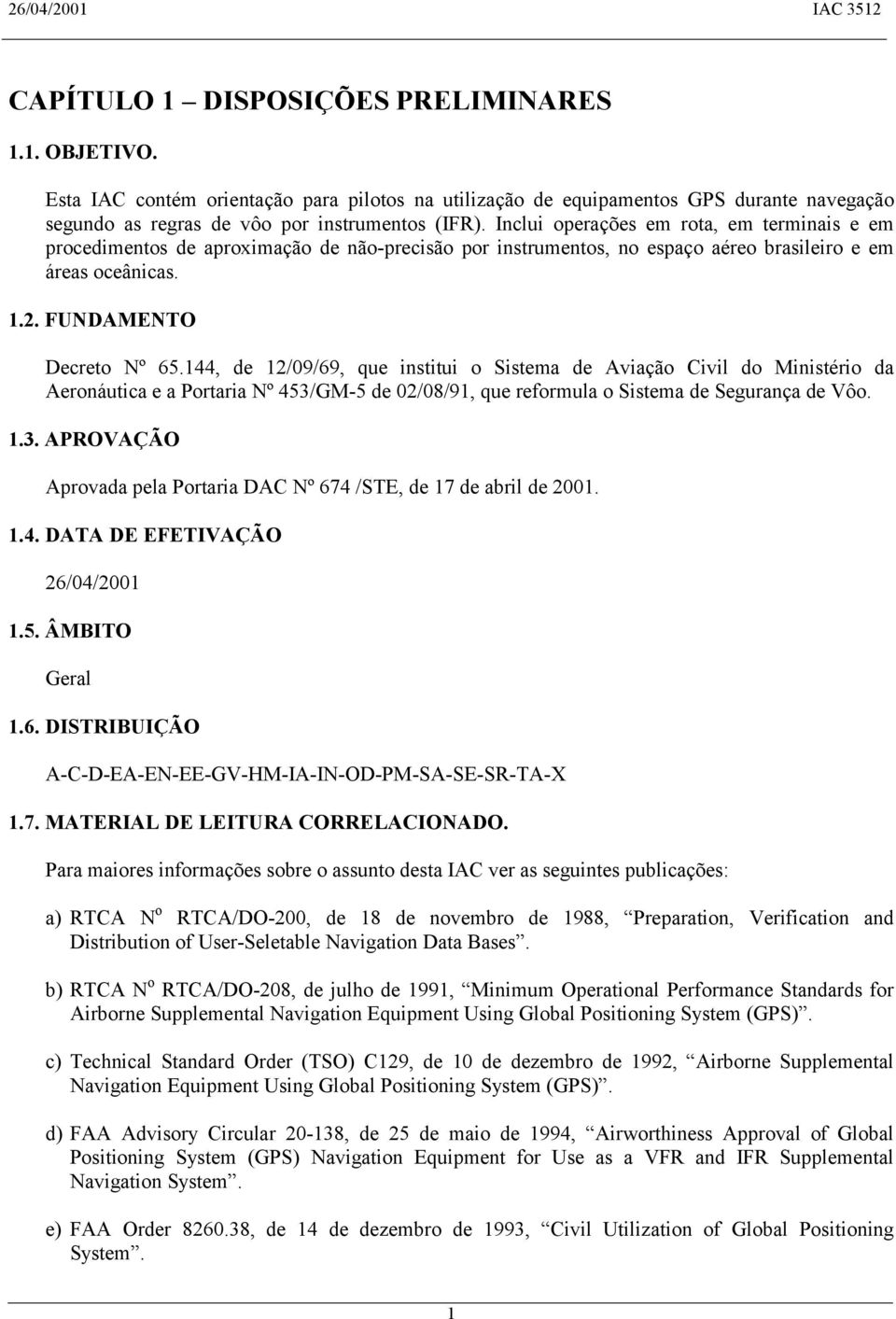 144, de 12/09/69, que institui o Sistema de Aviação Civil do Ministério da Aeronáutica e a Portaria Nº 453/GM-5 de 02/08/91, que reformula o Sistema de Segurança de Vôo. 1.3. APROVAÇÃO Aprovada pela Portaria DAC Nº 674 /STE, de 17 de abril de 2001.