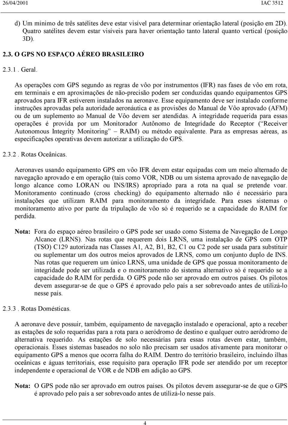 As operações com GPS segundo as regras de vôo por instrumentos (IFR) nas fases de vôo em rota, em terminais e em aproximações de não-precisão podem ser conduzidas quando equipamentos GPS aprovados