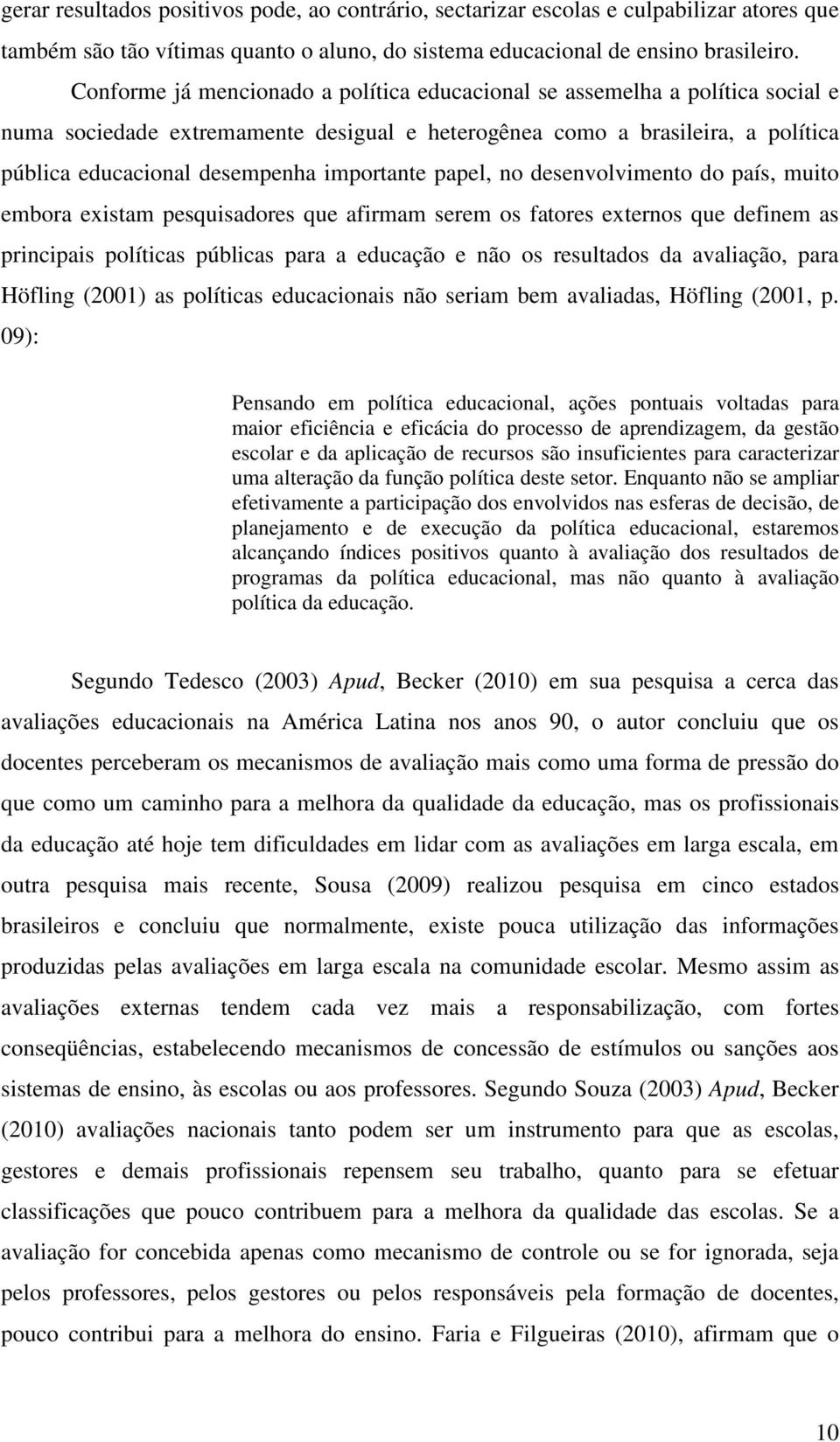 importante papel, no desenvolvimento do país, muito embora existam pesquisadores que afirmam serem os fatores externos que definem as principais políticas públicas para a educação e não os resultados