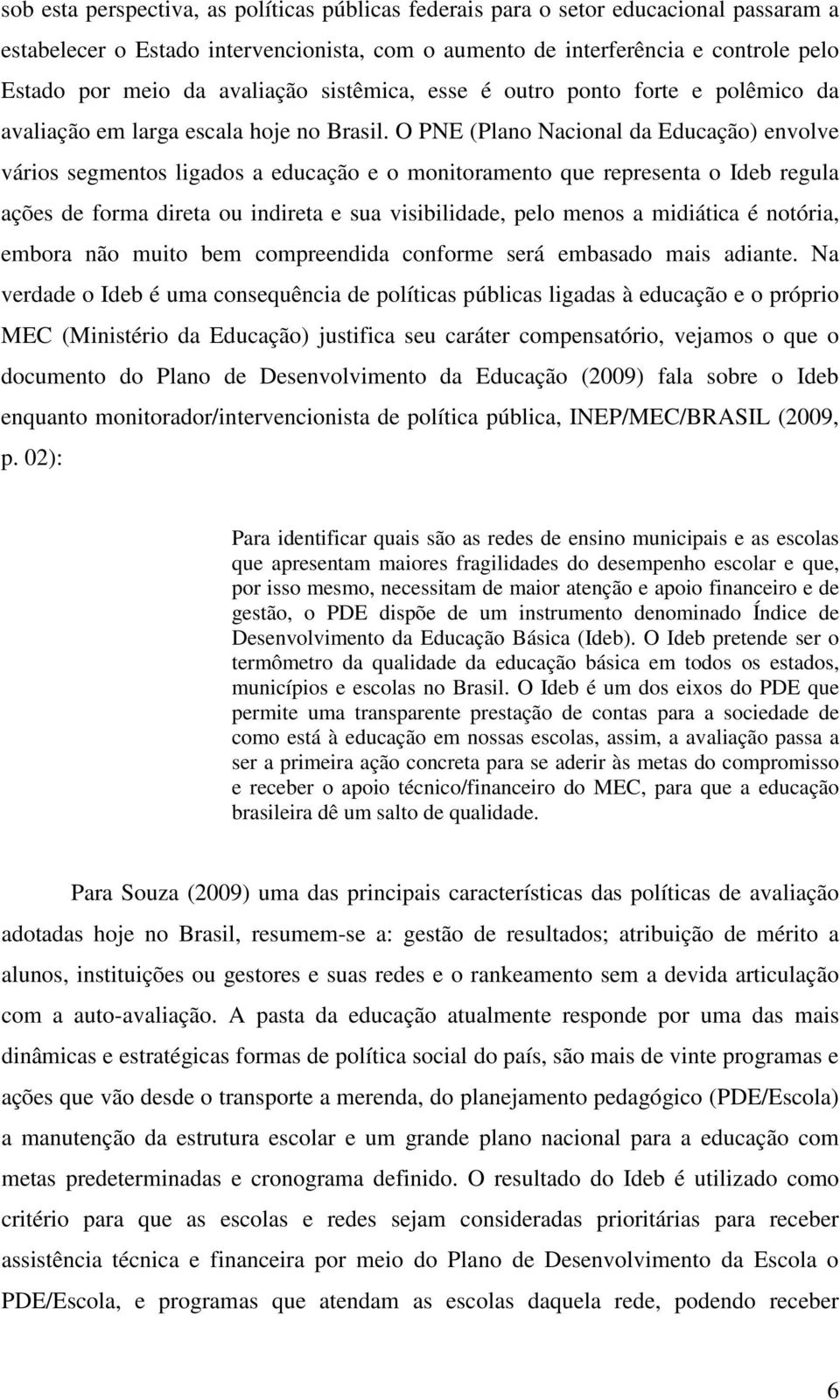 O PNE (Plano Nacional da Educação) envolve vários segmentos ligados a educação e o monitoramento que representa o Ideb regula ações de forma direta ou indireta e sua visibilidade, pelo menos a