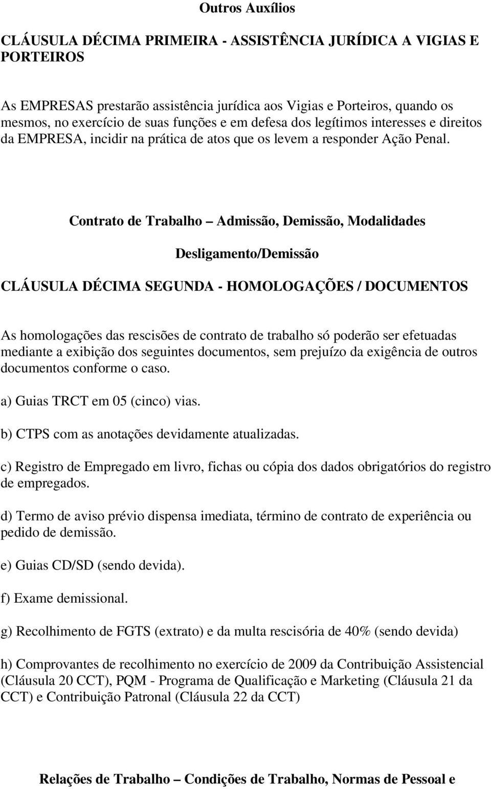 Contrato de Trabalho Admissão, Demissão, Modalidades Desligamento/Demissão CLÁUSULA DÉCIMA SEGUNDA - HOMOLOGAÇÕES / DOCUMENTOS As homologações das rescisões de contrato de trabalho só poderão ser