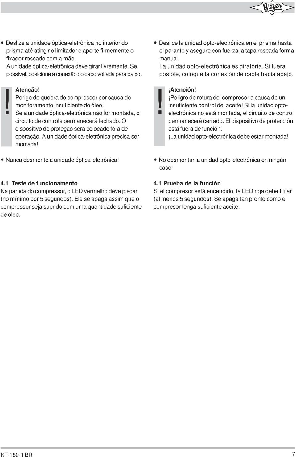 La unidad opto-electrónica es giratoria. Si fuera posible, coloque la conexión de cable hacia abajo.! Atenção! Perigo de quebra do compressor por causa do monitoramento insuficiente do óleo!