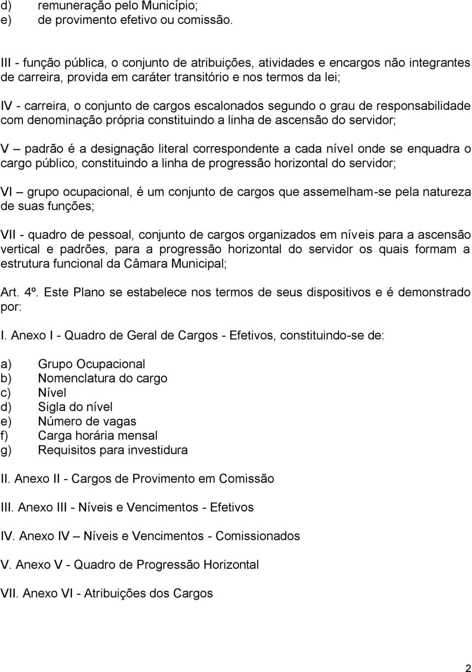 segundo o grau de responsabilidade com denominação própria constituindo a linha de ascensão do servidor; V padrão é a designação literal correspondente a cada nível onde se enquadra o cargo público,