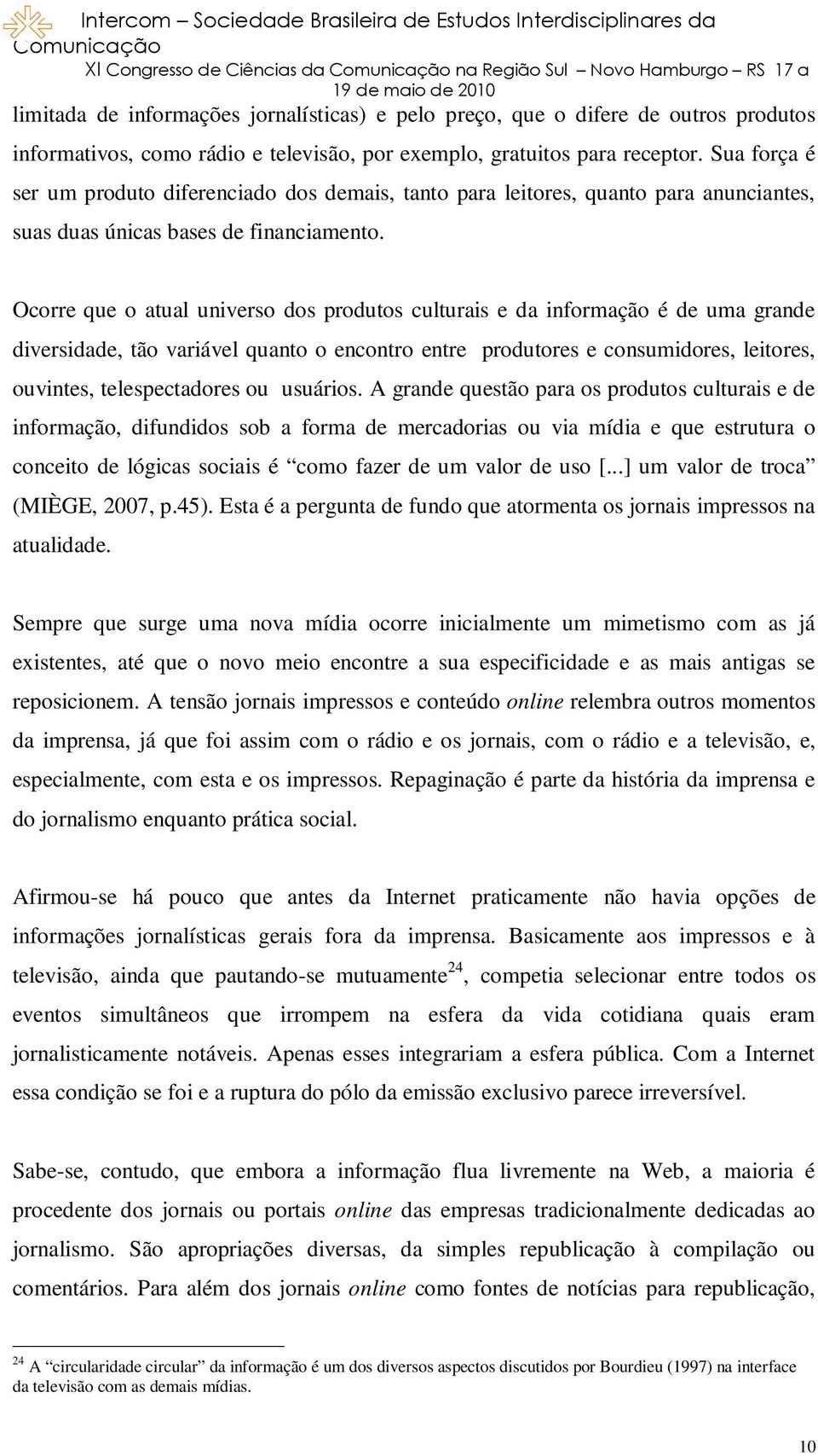 Ocorre que o atual universo dos produtos culturais e da informação é de uma grande diversidade, tão variável quanto o encontro entre produtores e consumidores, leitores, ouvintes, telespectadores ou