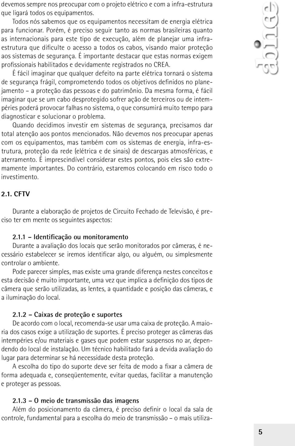 proteção aos sistemas de segurança. É importante destacar que estas normas exigem profissionais habilitados e devidamente registrados no CREA.