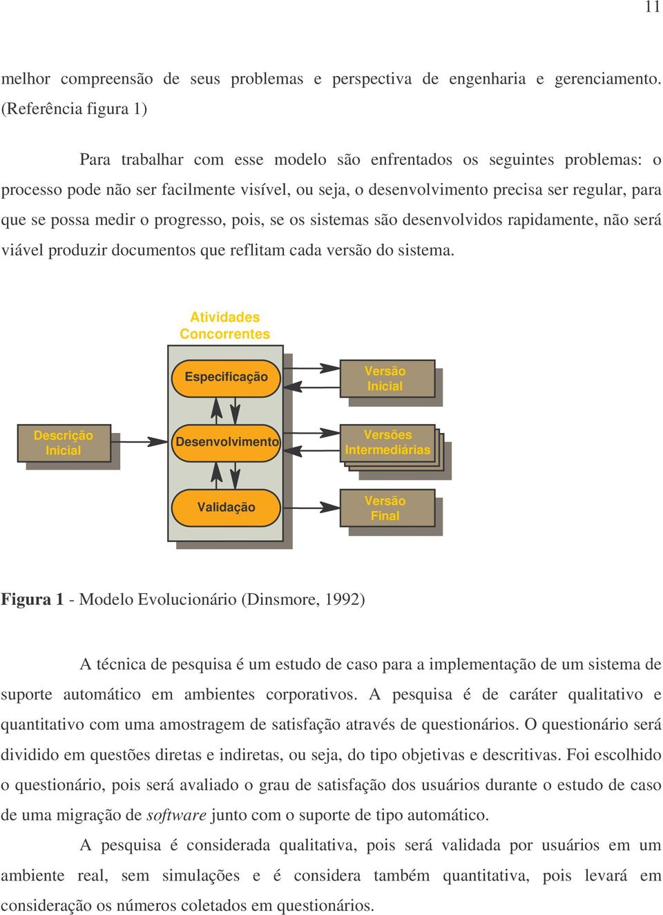 possa medir o progresso, pois, se os sistemas são desenvolvidos rapidamente, não será viável produzir documentos que reflitam cada versão do sistema.