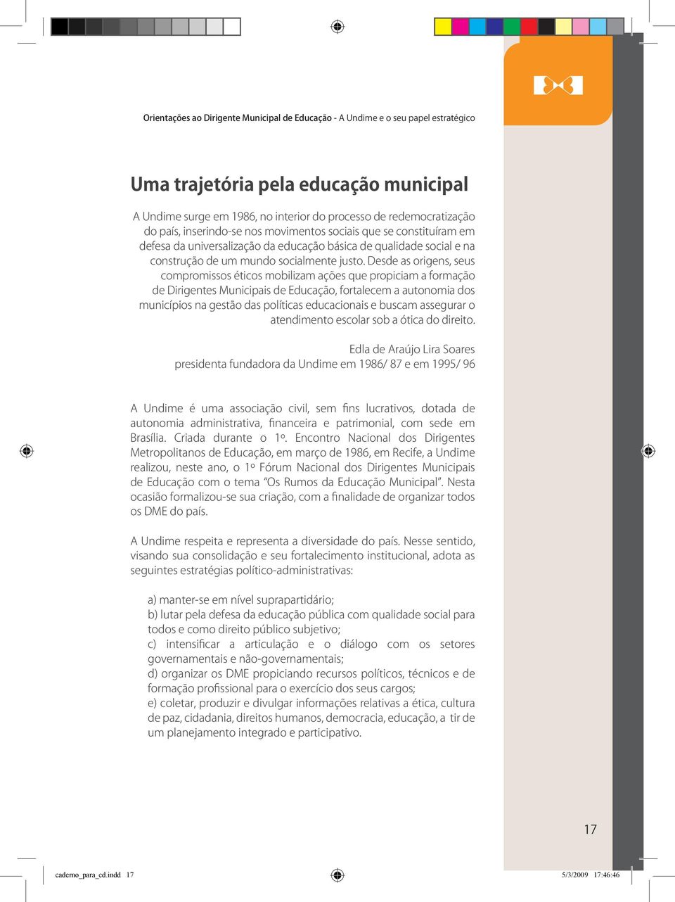 Desde as origens, seus compromissos éticos mobilizam ações que propiciam a formação de Dirigentes Municipais de Educação, fortalecem a autonomia dos municípios na gestão das políticas educacionais e