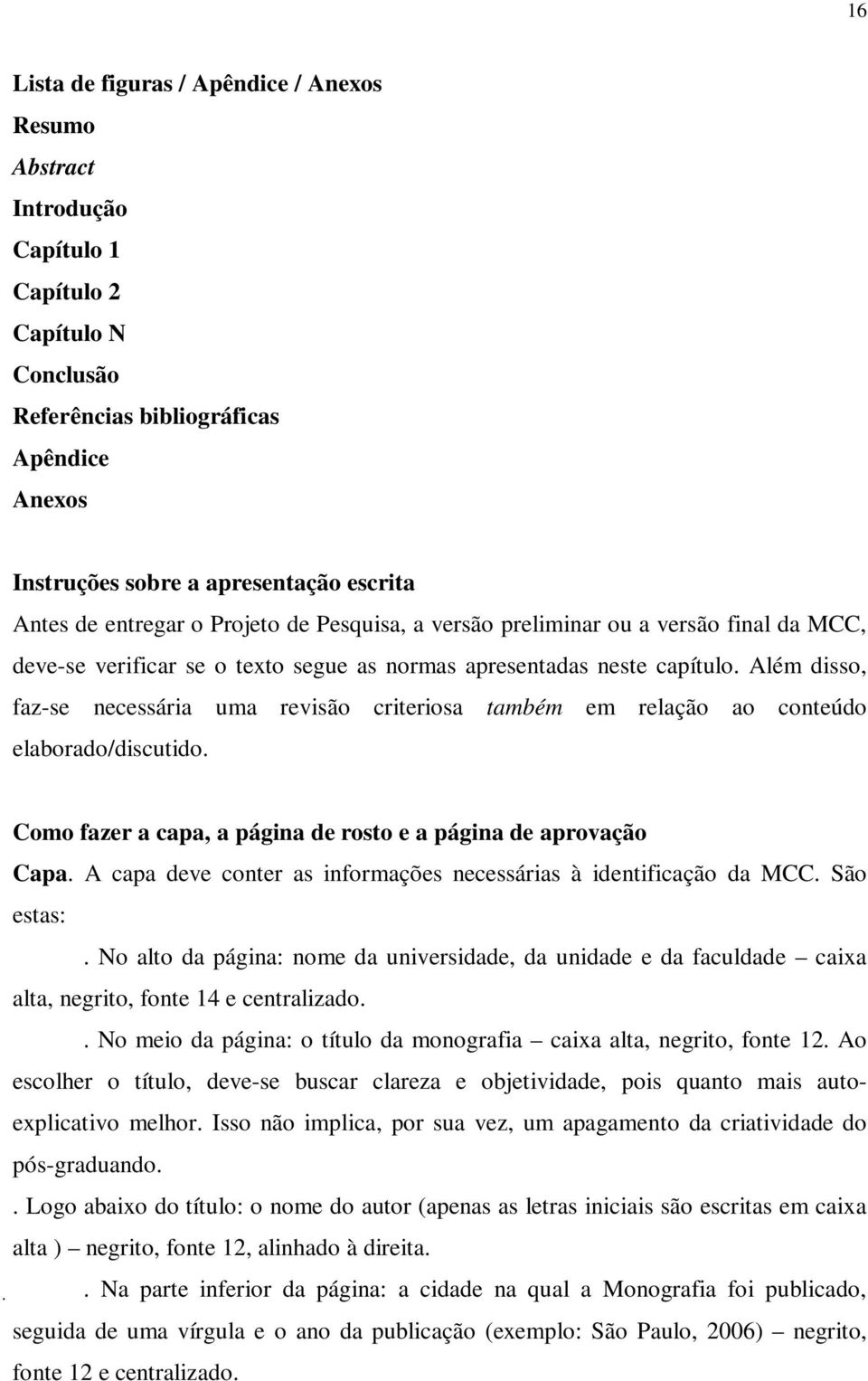 Além disso, faz-se necessária uma revisão criteriosa também em relação ao conteúdo elaborado/discutido. Como fazer a capa, a página de rosto e a página de aprovação Capa.