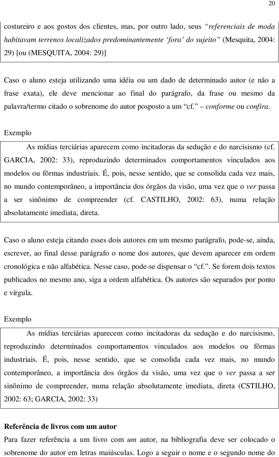 autor posposto a um cf. conforme ou confira. Exemplo As mídias terciárias aparecem como incitadoras da sedução e do narcisismo (cf.