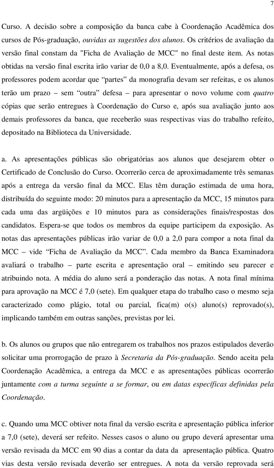 Eventualmente, após a defesa, os professores podem acordar que partes da monografia devam ser refeitas, e os alunos terão um prazo sem outra defesa para apresentar o novo volume com quatro cópias que