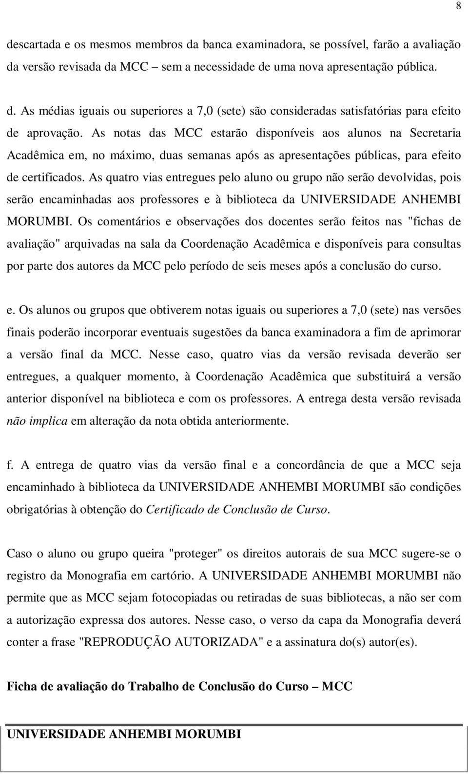 As quatro vias entregues pelo aluno ou grupo não serão devolvidas, pois serão encaminhadas aos professores e à biblioteca da UNIVERSIDADE ANHEMBI MORUMBI.