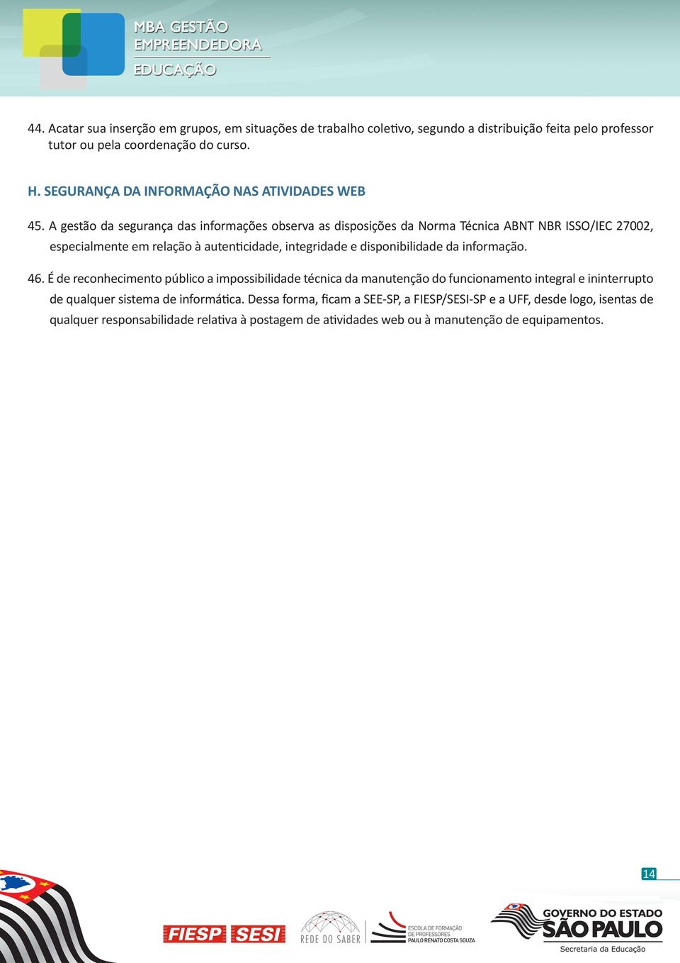 A gestão da segurança das informações observa as disposições da Norma Técnica ABNT NBR ISSO/IEC 27002, especialmente em relação à autenticidade, integridade e disponibilidade da