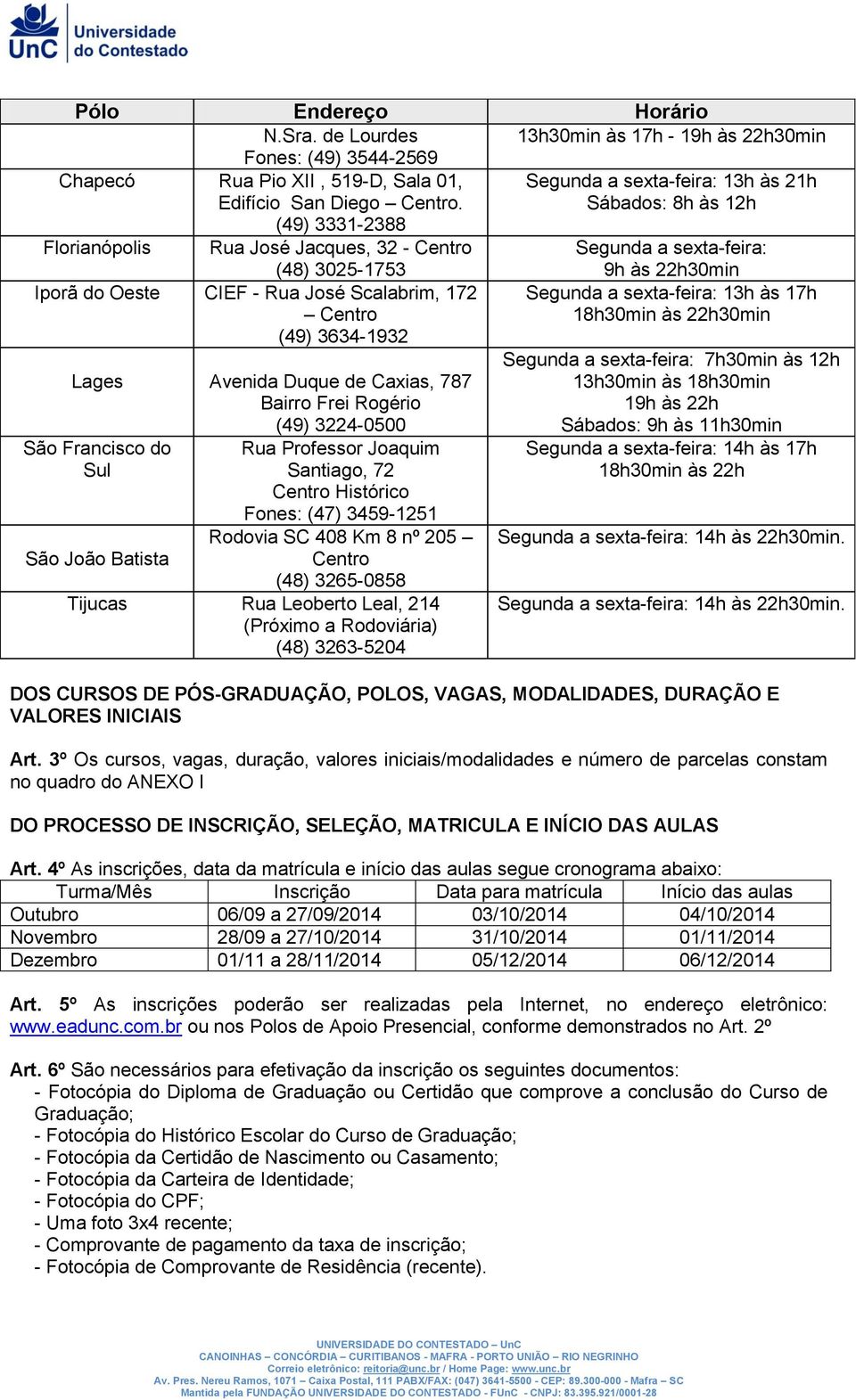 Rogério (49) 3224-0500 São Francisco do Sul São João Batista Rua Professor Joaquim Santiago, 72 Centro Histórico Fones: (47) 3459-1251 Rodovia SC 408 Km 8 nº 205 Centro (48) 3265-0858 Tijucas Rua