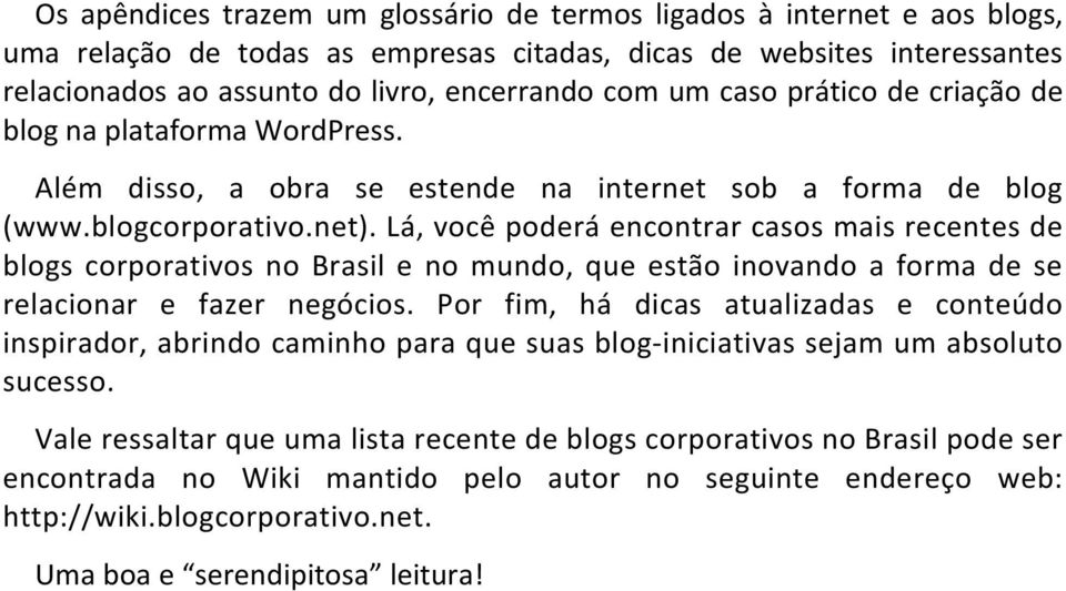 Lá, você poderá encontrar casos mais recentes de blogs corporativos no Brasil e no mundo, que estão inovando a forma de se relacionar e fazer negócios.