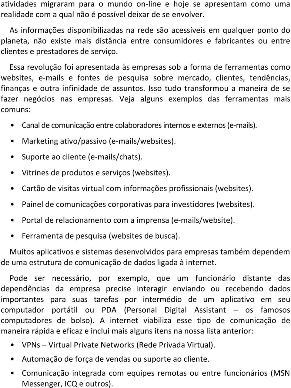 Essa revolução foi apresentada às empresas sob a forma de ferramentas como websites, e- mails e fontes de pesquisa sobre mercado, clientes, tendências, finanças e outra infinidade de assuntos.