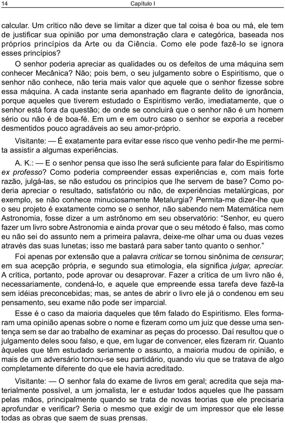 Como ele pode fazê-lo se ignora esses princípios? O senhor poderia apreciar as qualidades ou os defeitos de uma máquina sem conhecer Mecânica?