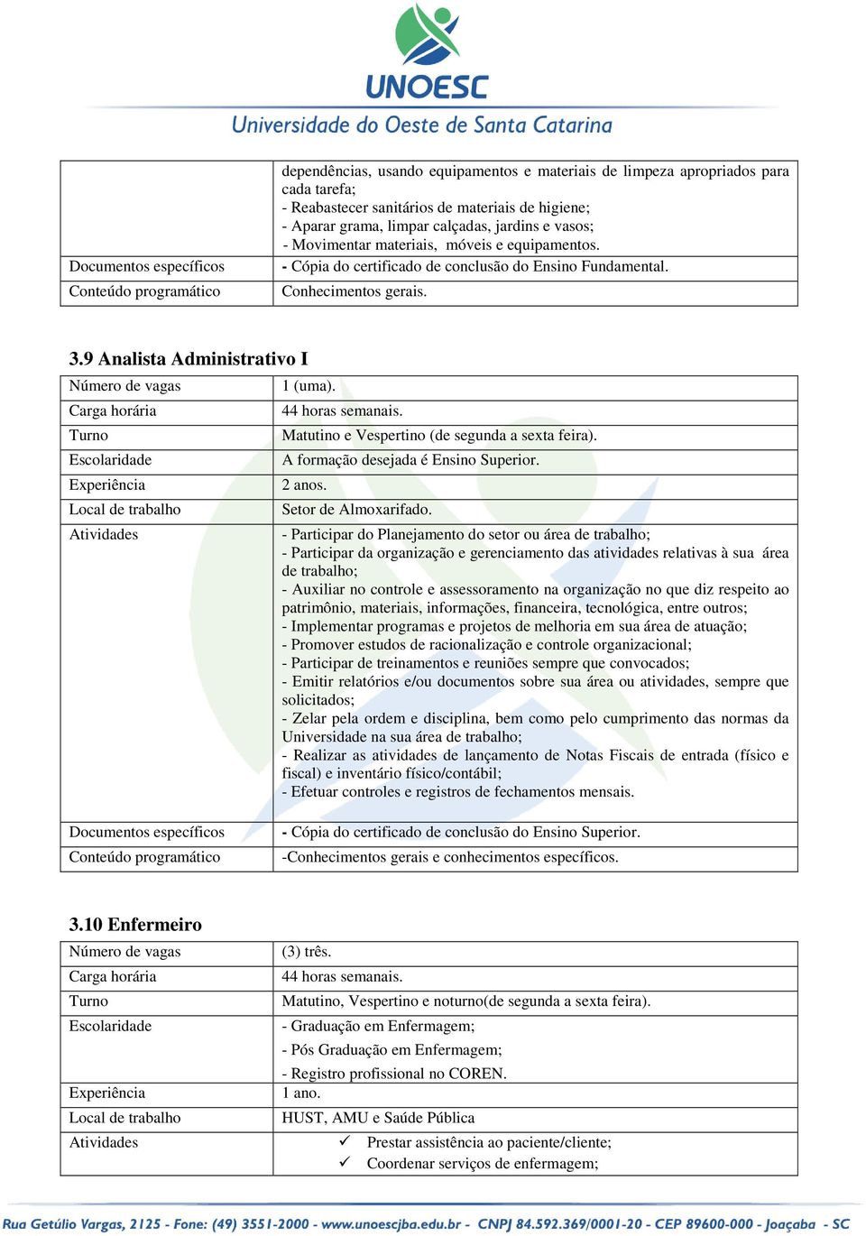 44 horas semanais. Matutino e Vespertino (de segunda a sexta feira). A formação desejada é Ensino Superior. 2 anos. Setor de Almoxarifado.