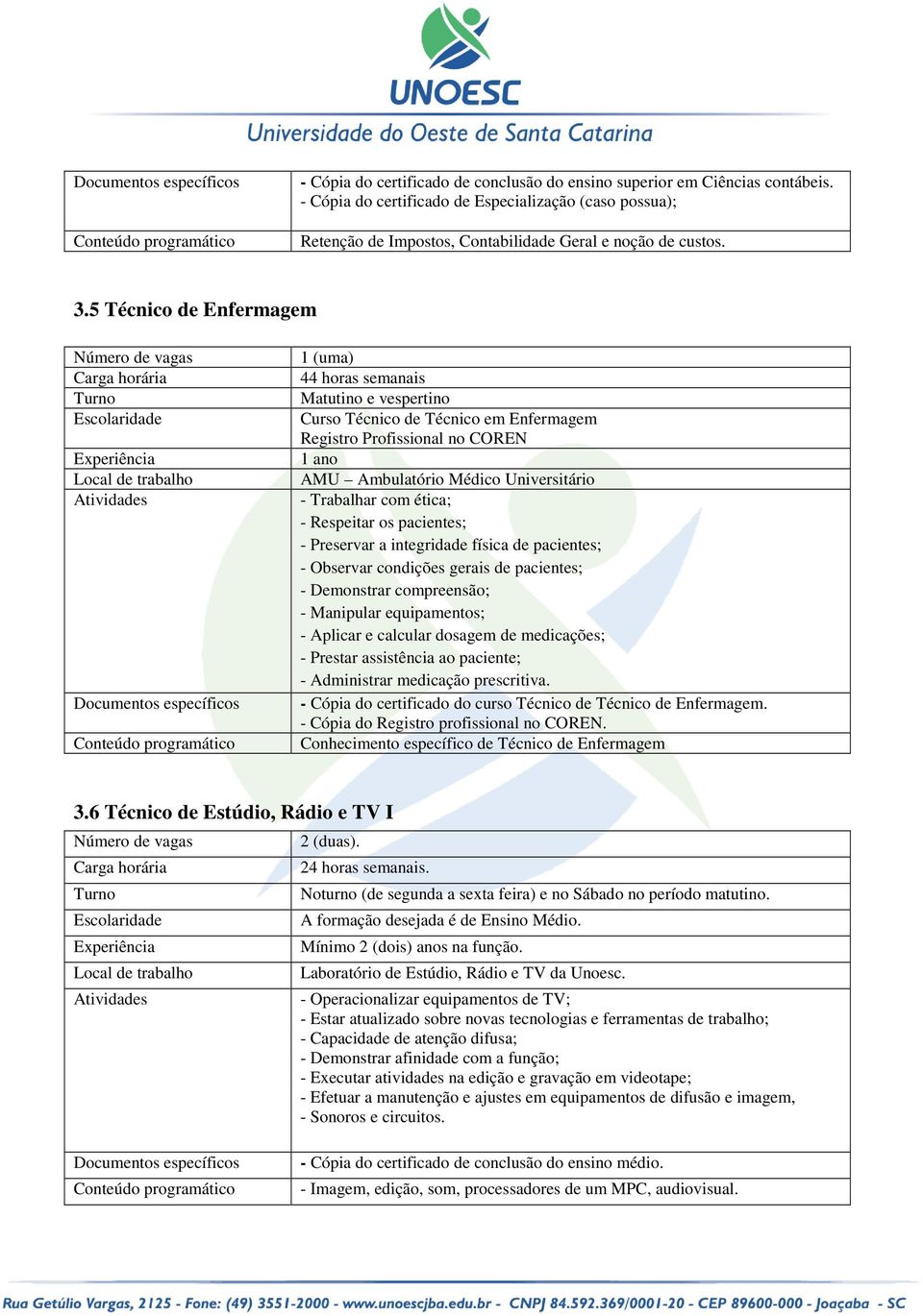 5 Técnico de Enfermagem Documentos específicos 1 (uma) 44 horas semanais Matutino e vespertino Curso Técnico de Técnico em Enfermagem Registro Profissional no COREN 1 ano AMU Ambulatório Médico