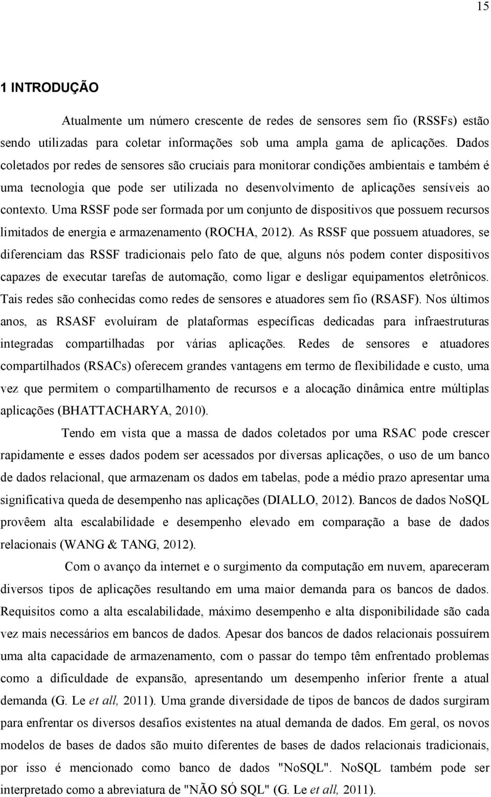 Uma RSSF pode ser formada por um conjunto de dispositivos que possuem recursos limitados de energia e armazenamento (ROCHA, 2012).