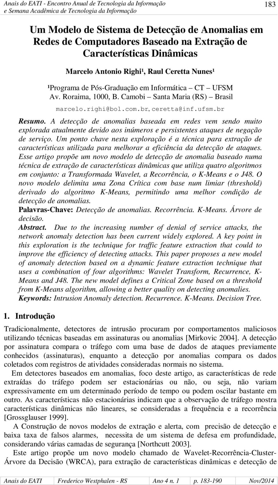 A detecção de anomalias baseada em redes vem sendo muito explorada atualmente devido aos inúmeros e persistentes ataques de negação de serviço.