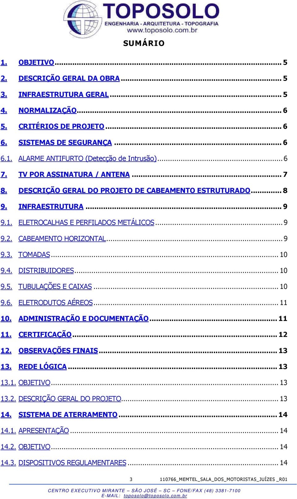 TOMADAS... 10 9.4. DISTRIBUIDORES... 10 9.5. TUBULAÇÕES E CAIXAS... 10 9.6. ELETRODUTOS AÉREOS... 11 10. ADMINISTRAÇÃO E DOCUMENTAÇÃO... 11 11. CERTIFICAÇÃO... 12 12. OBSERVAÇÕES FINAIS... 13 13.