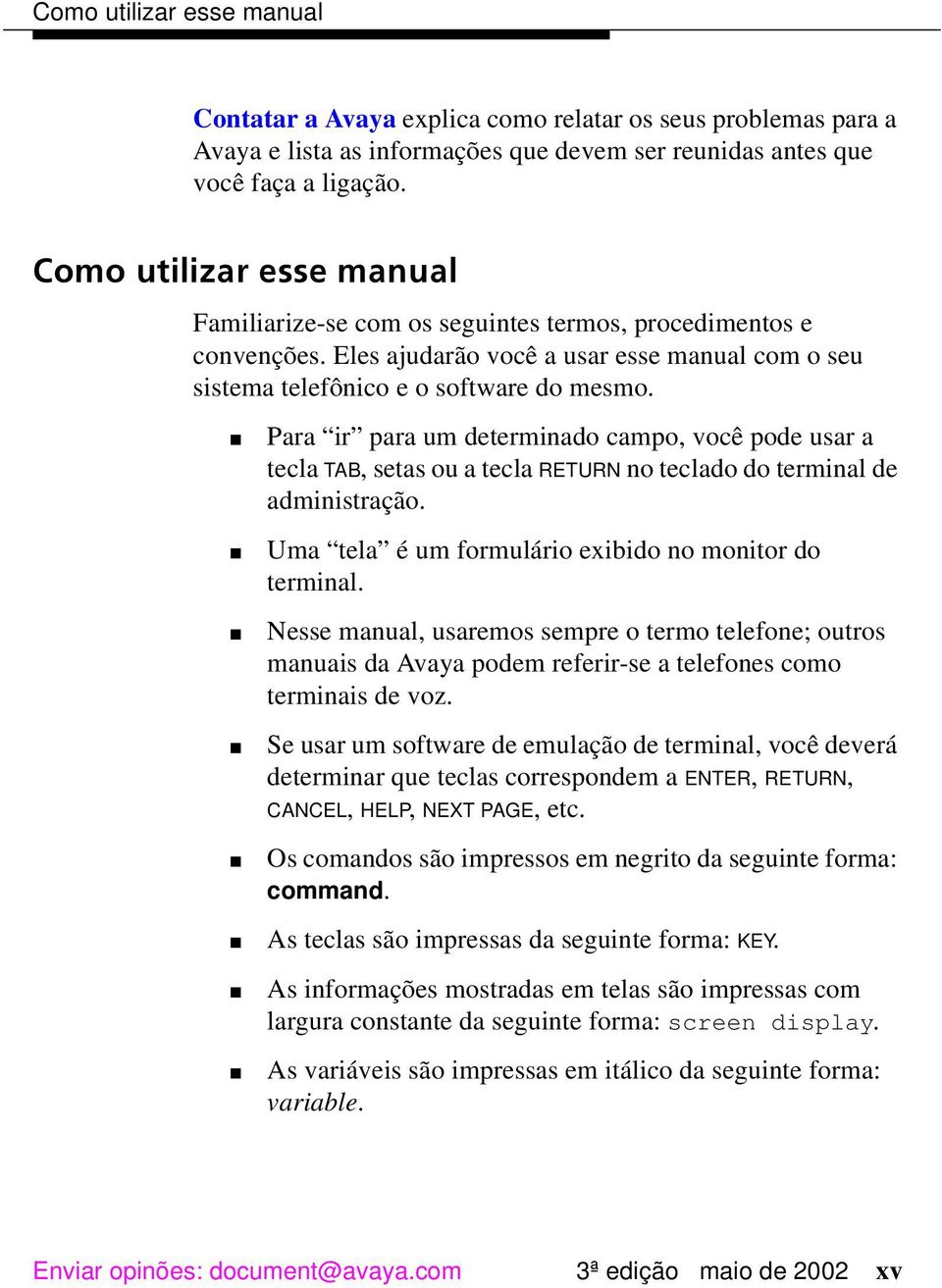 Para ir para um determinado campo, você pode usar a tecla TAB, setas ou a tecla RETURN no teclado do terminal de administração. Uma tela é um formulário exibido no monitor do terminal.