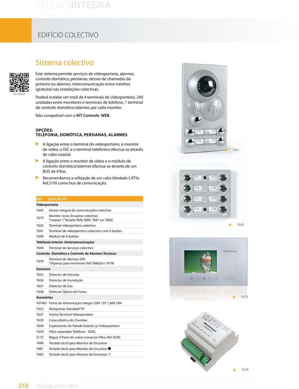 Poderá instalar um total de 4 terminais de videoporteiro, 240 unidades entre monitores e terminais de telefone, 1 terminal de controlo domótico/alarmes por cada monitor.