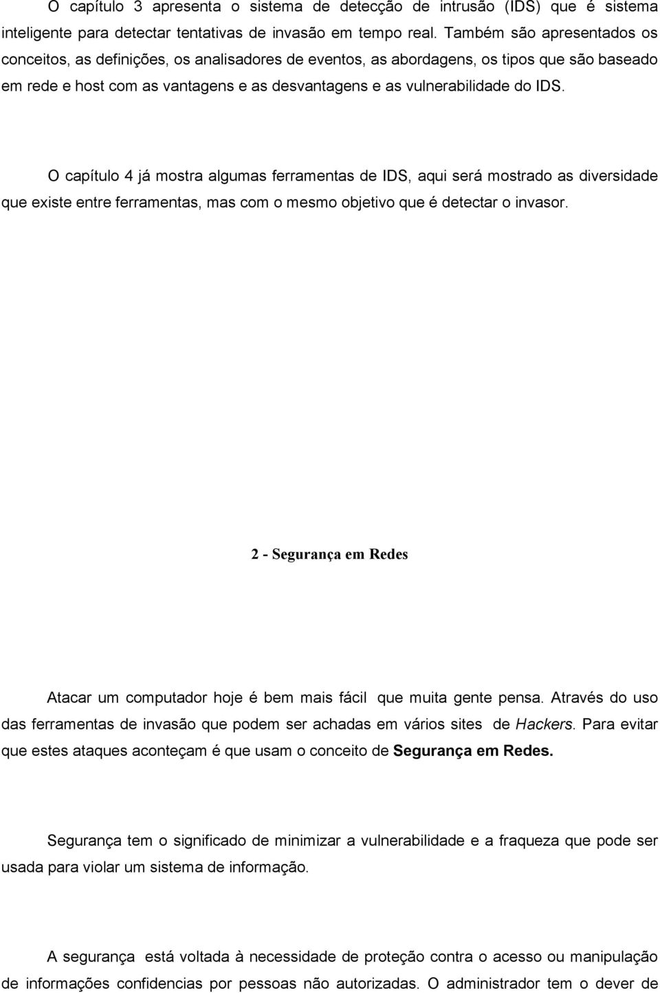 O capítulo 4 já mostra algumas ferramentas de IDS, aqui será mostrado as diversidade que existe entre ferramentas, mas com o mesmo objetivo que é detectar o invasor.