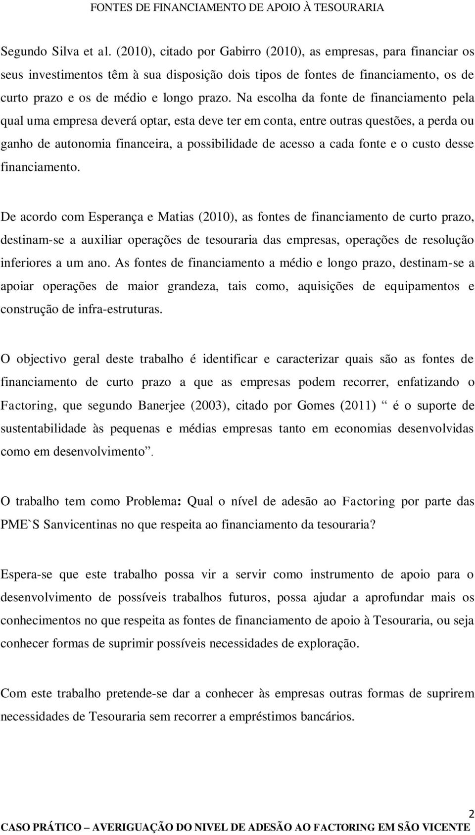 Na escolha da fonte de financiamento pela qual uma empresa deverá optar, esta deve ter em conta, entre outras questões, a perda ou ganho de autonomia financeira, a possibilidade de acesso a cada