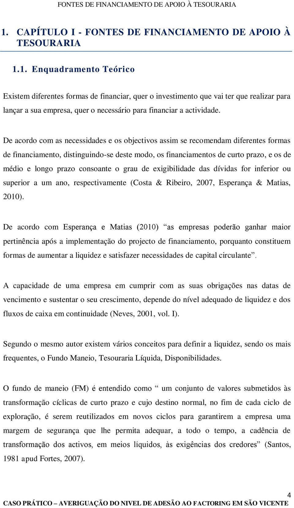 consoante o grau de exigibilidade das dívidas for inferior ou superior a um ano, respectivamente (Costa & Ribeiro, 2007, Esperança & Matias, 2010).