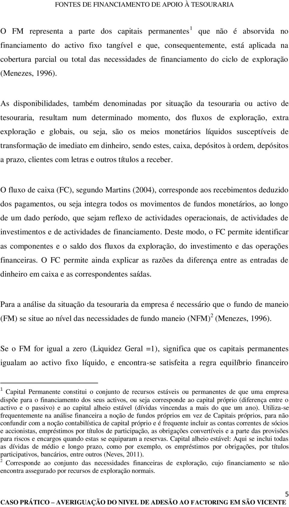 As disponibilidades, também denominadas por situação da tesouraria ou activo de tesouraria, resultam num determinado momento, dos fluxos de exploração, extra exploração e globais, ou seja, são os