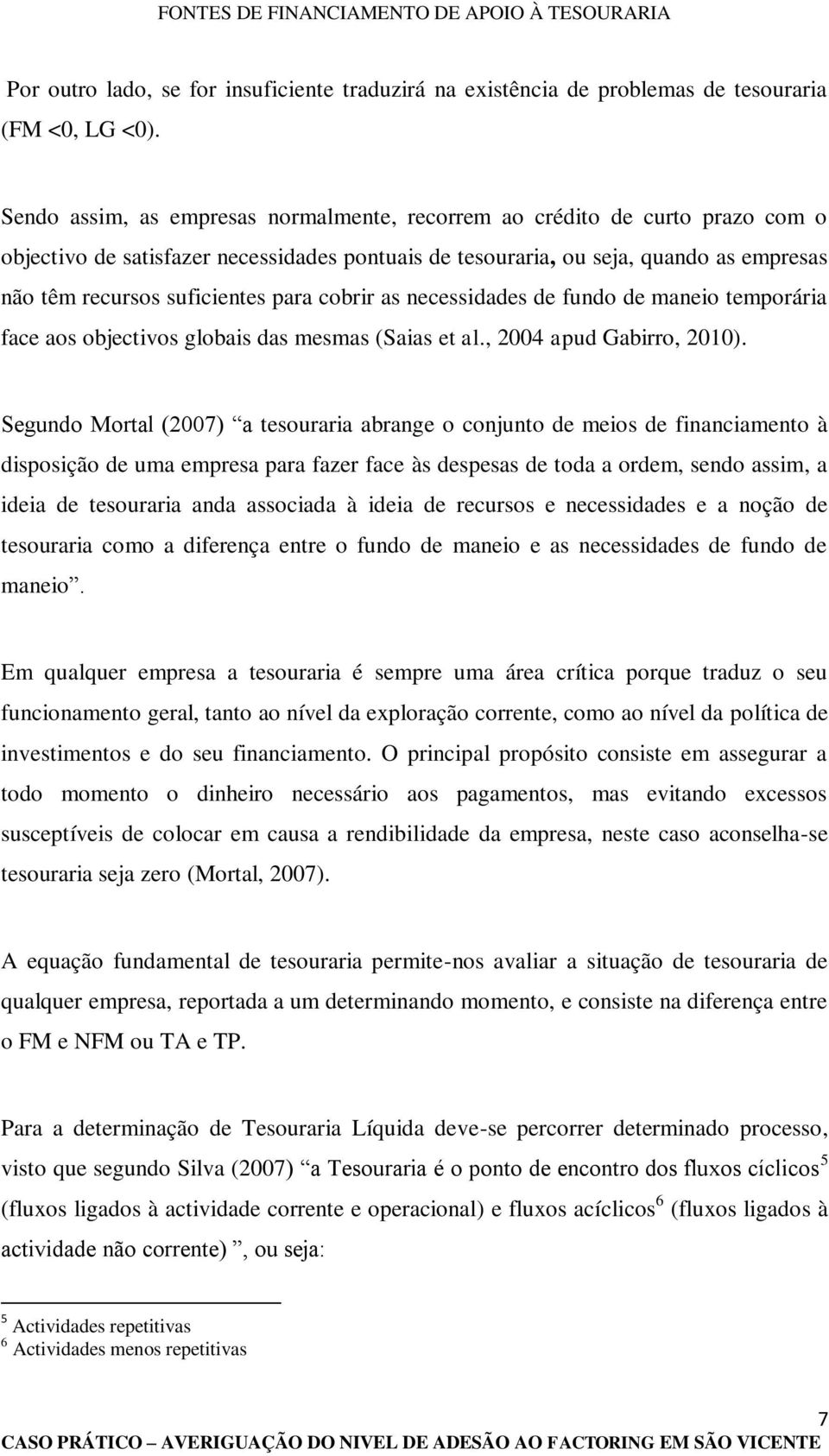 para cobrir as necessidades de fundo de maneio temporária face aos objectivos globais das mesmas (Saias et al., 2004 apud Gabirro, 2010).