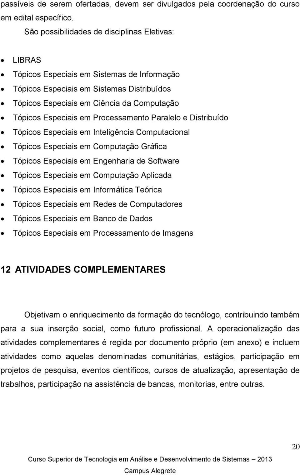 em Processamento Paralelo e Distribuído Tópicos Especiais em Inteligência Computacional Tópicos Especiais em Computação Gráfica Tópicos Especiais em Engenharia de Software Tópicos Especiais em